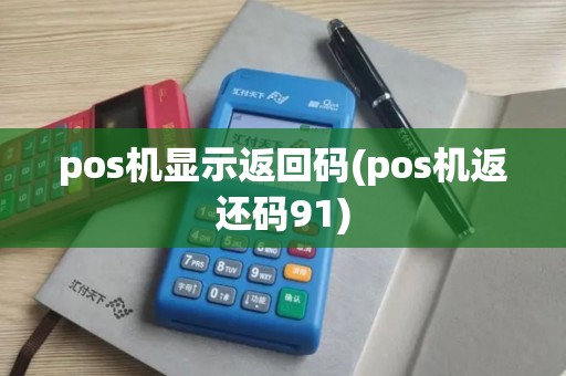 pos机显示返回码(pos机返还码91)