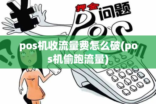 pos机收流量费怎么破(pos机偷跑流量)