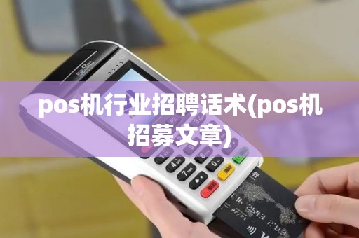 pos机行业招聘话术(pos机招募文章)