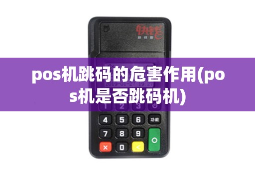 pos机跳码的危害作用(pos机是否跳码机)