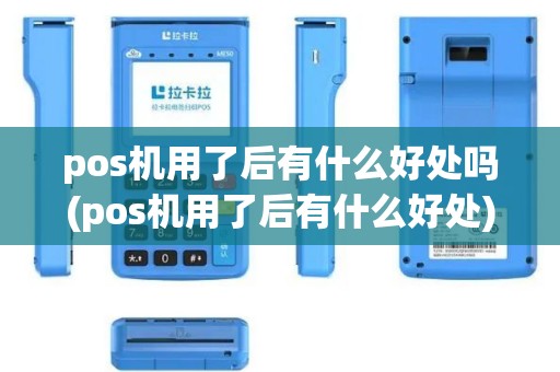 pos机用了后有什么好处吗(pos机用了后有什么好处)