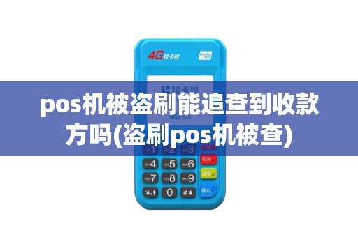 pos机被盗刷能追查到收款方吗(盗刷pos机被查)