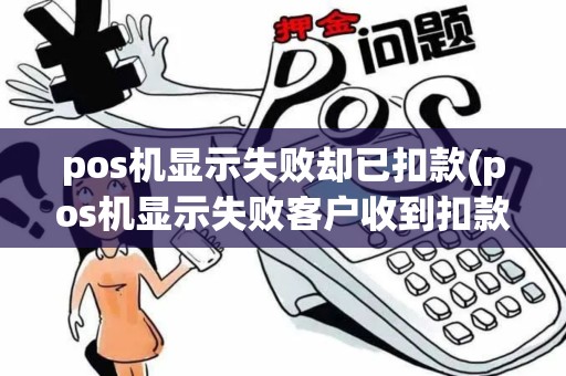 pos机显示失败却已扣款(pos机显示失败客户收到扣款)