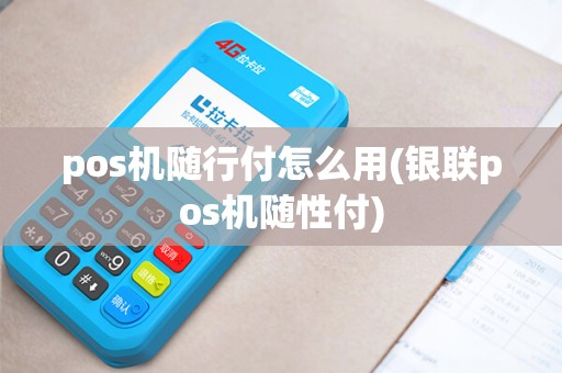 pos机随行付怎么用(银联pos机随性付)