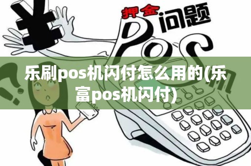 乐刷pos机闪付怎么用的(乐富pos机闪付)