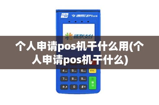个人申请pos机干什么用(个人申请pos机干什么)