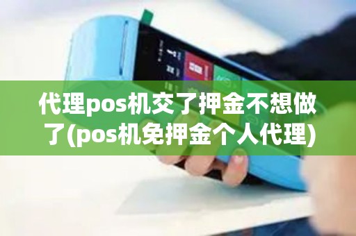 代理pos机交了押金不想做了(pos机免押金个人代理)