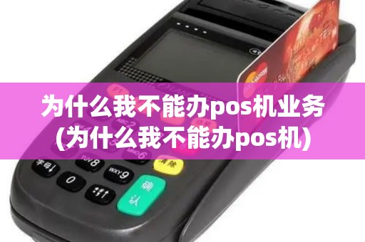为什么我不能办pos机业务(为什么我不能办pos机)