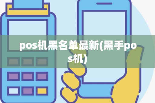 pos机黑名单最新(黑手pos机)