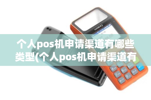 个人pos机申请渠道有哪些类型(个人pos机申请渠道有哪些)