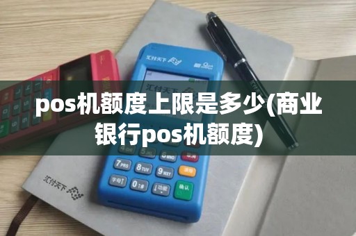 pos机额度上限是多少(商业银行pos机额度)