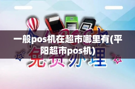 一般pos机在超市哪里有(平阳超市pos机)