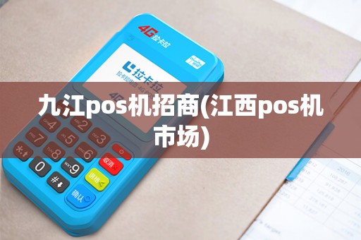 九江pos机招商(江西pos机市场)
