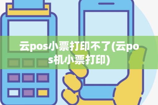 云pos小票打印不了(云pos机小票打印)