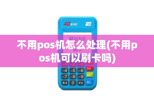 不用pos机怎么处理(不用pos机可以刷卡吗)
