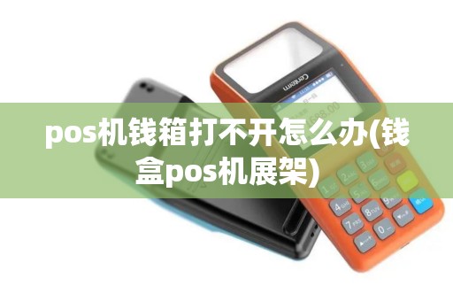 pos机钱箱打不开怎么办(钱盒pos机展架)