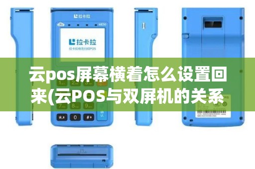 云pos屏幕横着怎么设置回来(云POS与双屏机的关系)