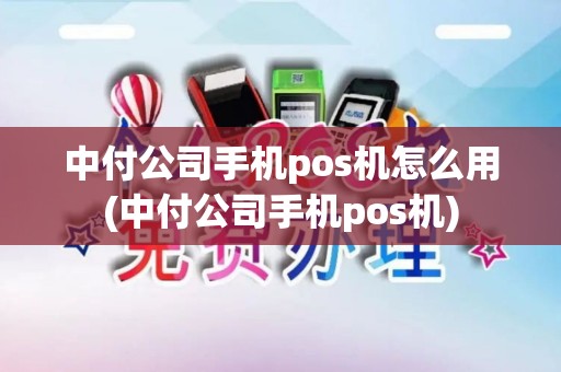 中付公司手机pos机怎么用(中付公司手机pos机)