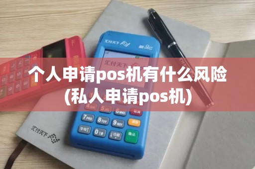 个人申请pos机有什么风险(私人申请pos机)