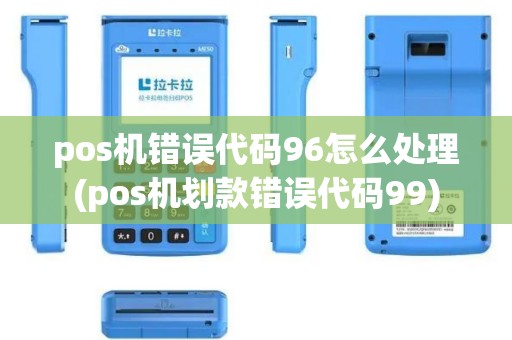 pos机错误代码96怎么处理(pos机划款错误代码99)