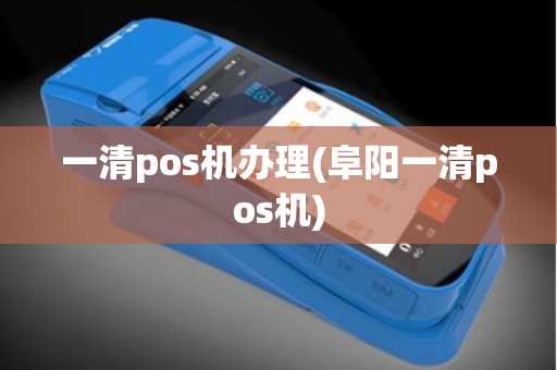 一清pos机办理(阜阳一清pos机)