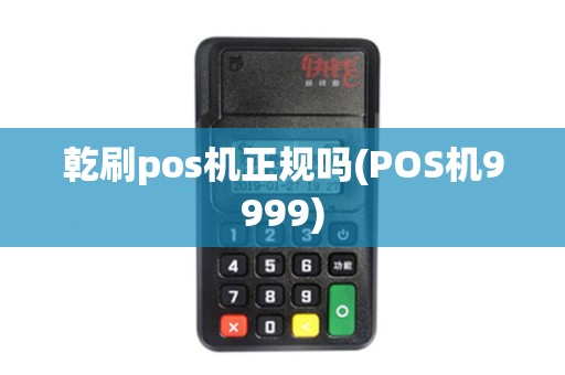 乾刷pos机正规吗(POS机9999)
