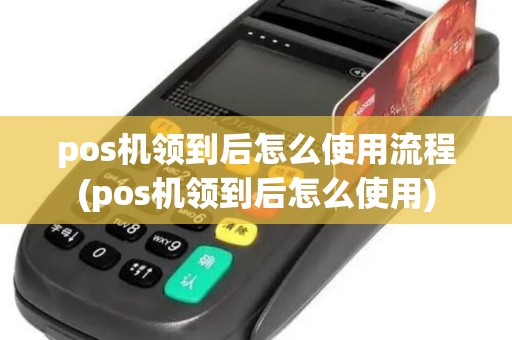 pos机领到后怎么使用流程(pos机领到后怎么使用)