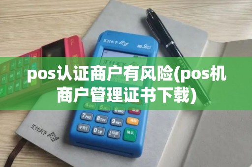 pos认证商户有风险(pos机商户管理证书下载)
