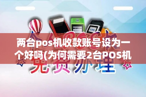 两台pos机收款账号设为一个好吗(为何需要2台POS机)