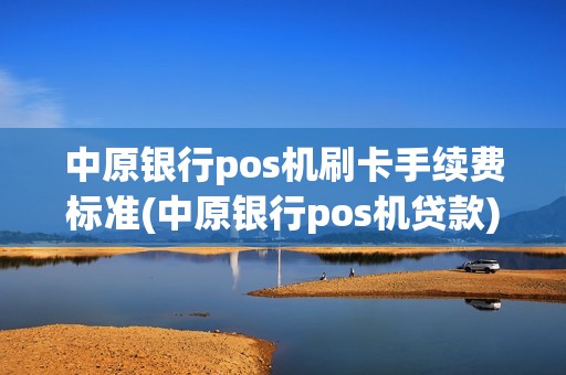 中原银行pos机刷卡手续费标准(中原银行pos机贷款)