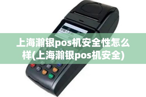 上海瀚银pos机安全性怎么样(上海瀚银pos机安全)