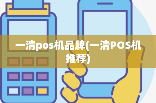 一清pos机品牌(一清POS机推荐)