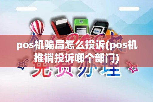 pos机骗局怎么投诉(pos机推销投诉哪个部门)