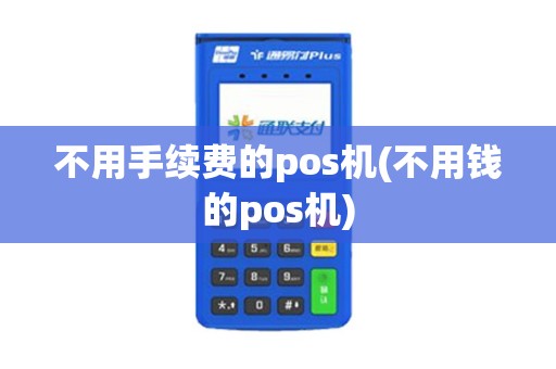 不用手续费的pos机(不用钱的pos机)