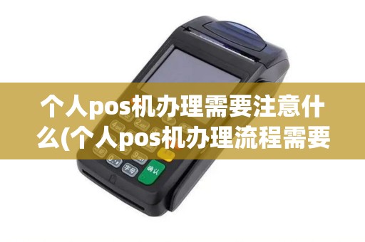 个人pos机办理需要注意什么(个人pos机办理流程需要多久)