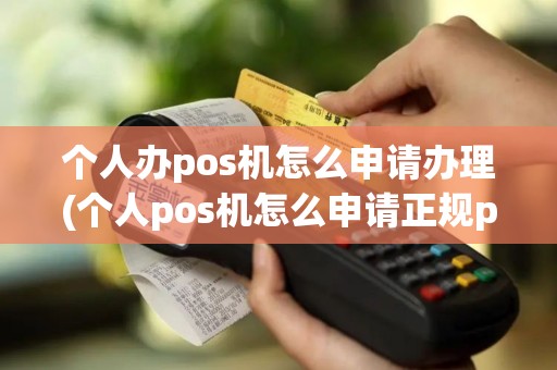 个人办pos机怎么申请办理(个人pos机怎么申请正规pos)