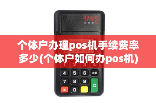个体户办理pos机手续费率多少(个体户如何办pos机)