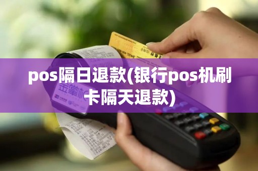 pos隔日退款(银行pos机刷卡隔天退款)