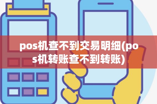 pos机查不到交易明细(pos机转账查不到转账)