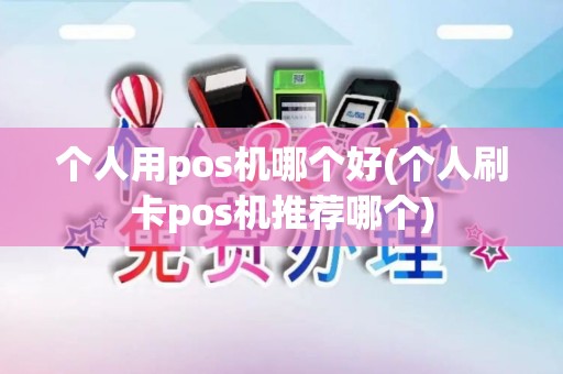 个人用pos机哪个好(个人刷卡pos机推荐哪个)