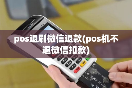pos退刷微信退款(pos机不退微信扣款)
