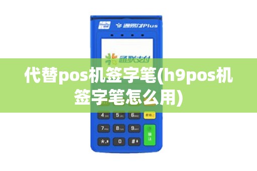 代替pos机签字笔(h9pos机签字笔怎么用)