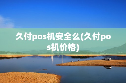 久付pos机安全么(久付pos机价格)