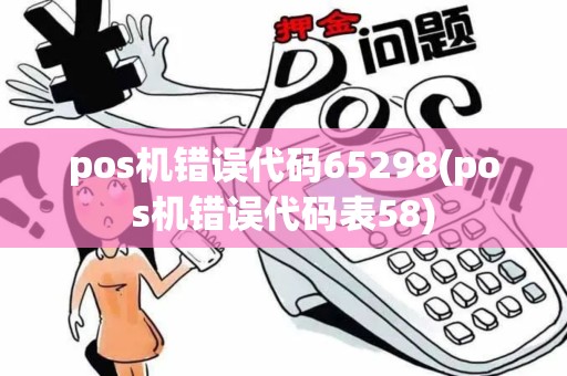 pos机错误代码65298(pos机错误代码表58)
