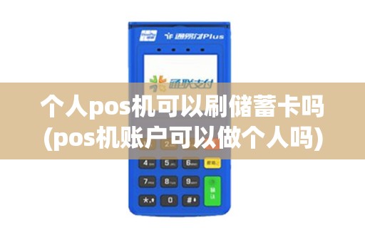 个人pos机可以刷储蓄卡吗(pos机账户可以做个人吗)