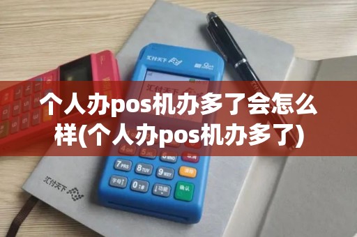个人办pos机办多了会怎么样(个人办pos机办多了)