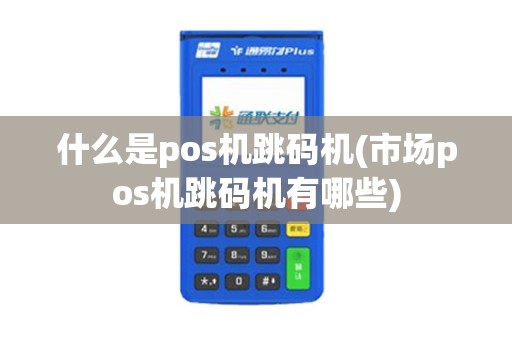 什么是pos机跳码机(市场pos机跳码机有哪些)