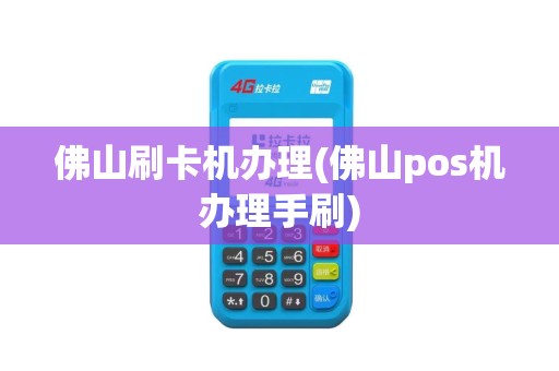佛山刷卡机办理(佛山pos机办理手刷)