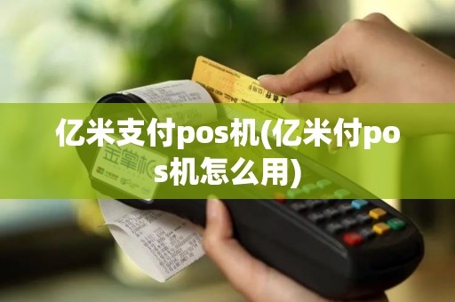 亿米支付pos机(亿米付pos机怎么用)