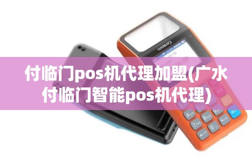 付临门pos机代理加盟(广水付临门智能pos机代理)